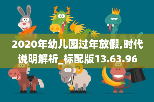 2020年幼儿园过年放假,时代说明解析_标配版13.63.96