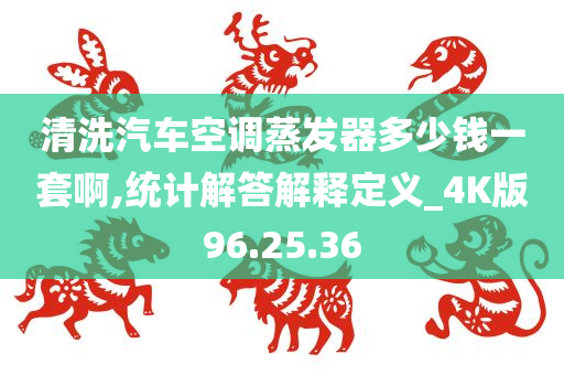 清洗汽车空调蒸发器多少钱一套啊,统计解答解释定义_4K版96.25.36