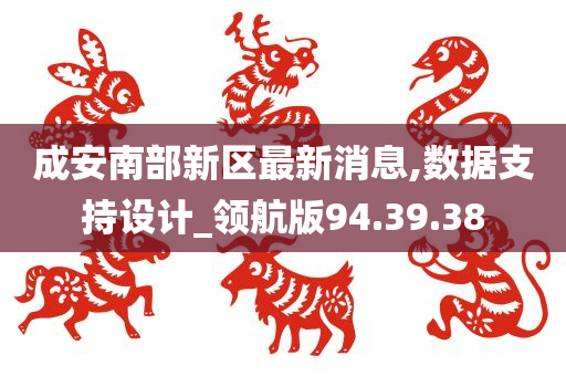 成安南部新区最新消息,数据支持设计_领航版94.39.38