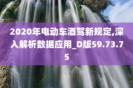 2020年电动车酒驾新规定,深入解析数据应用_D版59.73.75