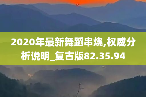 2020年最新舞蹈串烧,权威分析说明_复古版82.35.94