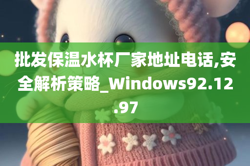 批发保温水杯厂家地址电话,安全解析策略_Windows92.12.97