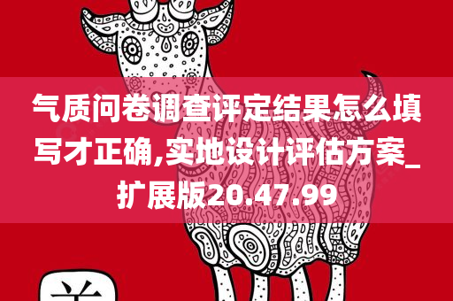 气质问卷调查评定结果怎么填写才正确,实地设计评估方案_扩展版20.47.99