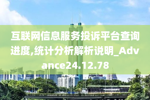 互联网信息服务投诉平台查询进度,统计分析解析说明_Advance24.12.78