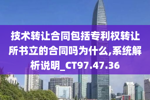 技术转让合同包括专利权转让所书立的合同吗为什么,系统解析说明_CT97.47.36