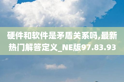 硬件和软件是矛盾关系吗,最新热门解答定义_NE版97.83.93