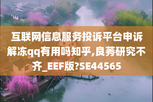 互联网信息服务投诉平台申诉解冻qq有用吗知乎,良莠研究不齐_EEF版?SE44565