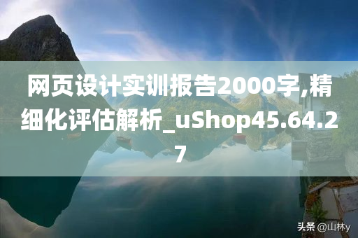 网页设计实训报告2000字,精细化评估解析_uShop45.64.27