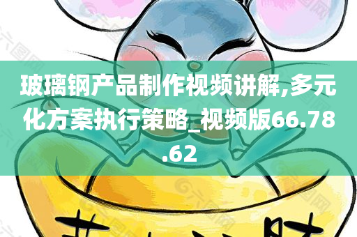 玻璃钢产品制作视频讲解,多元化方案执行策略_视频版66.78.62