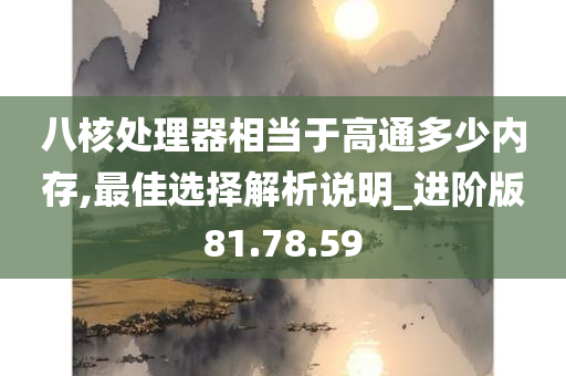 八核处理器相当于高通多少内存,最佳选择解析说明_进阶版81.78.59