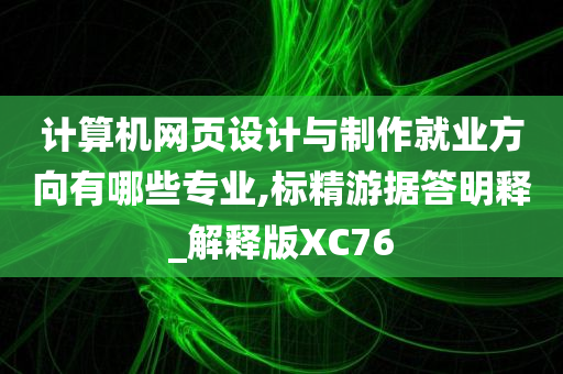 计算机网页设计与制作就业方向有哪些专业,标精游据答明释_解释版XC76