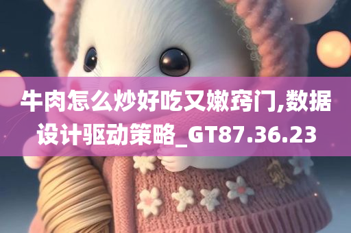 牛肉怎么炒好吃又嫩窍门,数据设计驱动策略_GT87.36.23