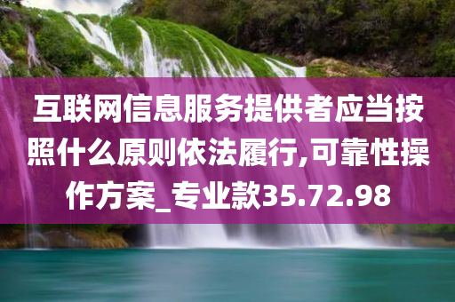 互联网信息服务提供者应当按照什么原则依法履行,可靠性操作方案_专业款35.72.98