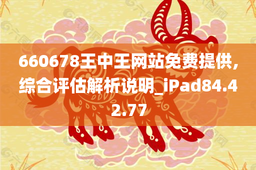 660678王中王网站免费提供,综合评估解析说明_iPad84.42.77