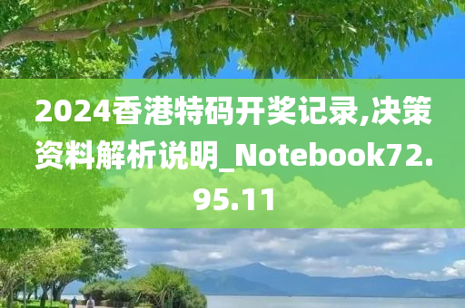 2024香港特码开奖记录,决策资料解析说明_Notebook72.95.11