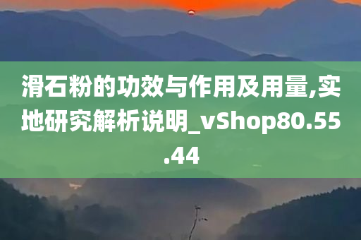 滑石粉的功效与作用及用量,实地研究解析说明_vShop80.55.44