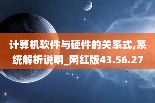 计算机软件与硬件的关系式,系统解析说明_网红版43.56.27