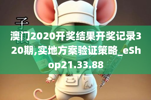 澳门2020开奖结果开奖记录320期,实地方案验证策略_eShop21.33.88