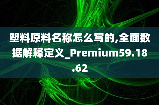 塑料原料名称怎么写的,全面数据解释定义_Premium59.18.62