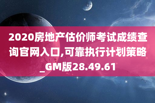 2020房地产估价师考试成绩查询官网入口,可靠执行计划策略_GM版28.49.61