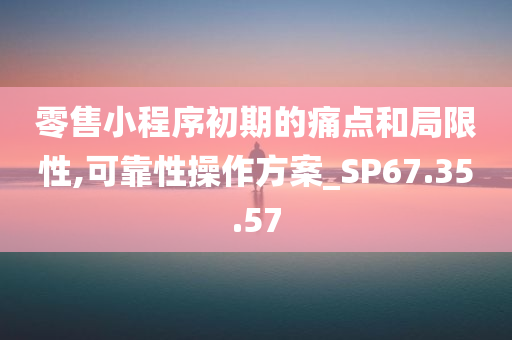 零售小程序初期的痛点和局限性,可靠性操作方案_SP67.35.57