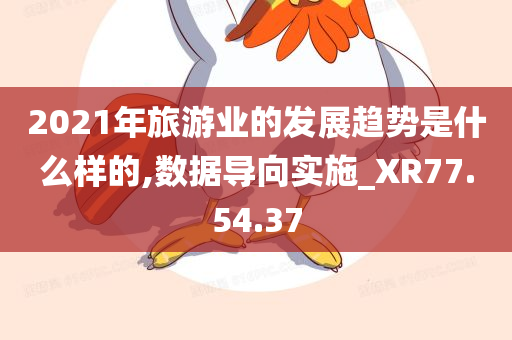 2021年旅游业的发展趋势是什么样的,数据导向实施_XR77.54.37