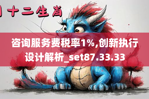 咨询服务费税率1%,创新执行设计解析_set87.33.33