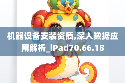 机器设备安装资质,深入数据应用解析_iPad70.66.18