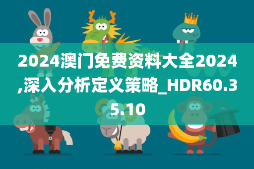 2024澳门免费资料大全2024,深入分析定义策略_HDR60.35.10