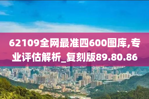 62109全网最准四600图库,专业评估解析_复刻版89.80.86