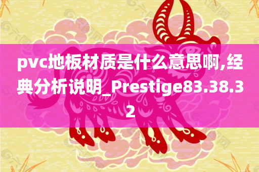 pvc地板材质是什么意思啊,经典分析说明_Prestige83.38.32